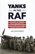 Yanks in the RAF The Story of Maverick Pilots & American Volunteers Who Joined Britains Fight in WWII