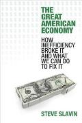 Great American Economy How Inefficiency Broke It & What We Can Do to Fix It