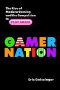 Gamer Nation The Rise of Modern Gaming & the Compulsion to Play Again