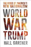 World War Trump The Risks of Americas New Nationalism