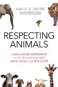 Respecting Animals A Balanced Approach to Our Relationship with Pets Food & Wildlife