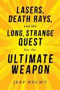 Lasers Death Rays & the Long Strange Quest for the Ultimate Weapon