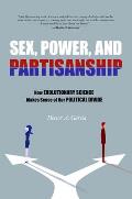 Sex Power & Partisanship How Evolutionary Science Makes Sense of Our Political Divide