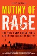Mutiny of Rage The 1917 Camp Logan Riots & Buffalo Soldiers in Houston