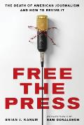 Free the Press The Death of American Journalism & How to Revive It