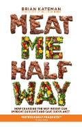 Meat Me Halfway How Changing the Way We Eat Can Improve Our Lives & Save Our Planet