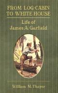 From Log-Cabin to White House: Life of James A. Garfield