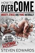 How to Overcome Anxiety, Stress and Panic Naturally: Set Aside Your Worries and Start Living