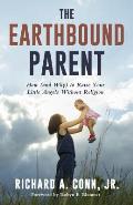 Earthbound Parent How & Why to Raise Your Little Angels Without Religion