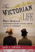 This Victorian Life Modern Adventures in Nineteenth Century Culture Cooking Fashion & Technology