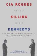 CIA Rogues & the Killing of the Kennedys How & Why Us Agents Conspired to Assassinate JFK & Rfk