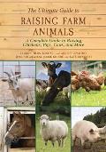 Ultimate Guide to Raising Farm Animals A Complete Guide to Raising Chickens Pigs Cows & More