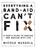 Everything a Band-Aid Can't Fix: A Teen's Guide to Healing and Dealing with Life