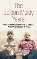 The Golden Moldy Years: Using Humor & Perspective to Ease the Personal Challenges of Aging
