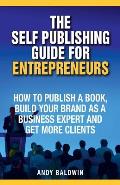 The Self Publishing Guide for Entrepreneurs: How to Self Publish a Book, Build Your Brand as a Business Expert, and Get More Clients