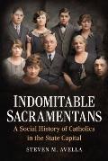 Indomitable Sacramentans: A Social History of Catholics in the State Capital