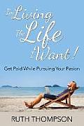 I'm Living The Life I Want!: Get Paid while Pursuing Your Passion