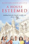 A House Esteemed: Building Esteem for God, for Ourselves and for the Church