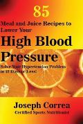85 Meal and Juice Recipes to Lower Your High Blood Pressure: Solve Your Hypertension Problem in 12 Days or Less!