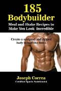 185 Bodybuilding Meal and Shake Recipes to Make You Look Incredible: Create a sculpted and ripped body in half the time!