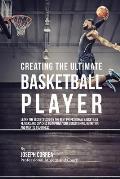 Creating the Ultimate Basketball Player: Learn the Secrets Used by the Best Professional Basketball Players and Coaches to Improve Your Conditioning,