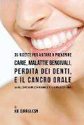 36 Ricette Per Aiutare a Prevenire Carie, Malattie Gengivali, Perdita Dei Denti, E Il Cancro Orale: La Soluzione Completa Naturale AI Tuoi Problemi Or