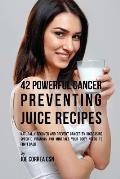 42 Powerful Cancer Preventing Juice Recipes: Naturally Recovery and Prevent Cancer by Increasing Specific Vitamins and Minerals Your Body Needs to Fig