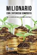 Milionario Con l'Interesse Composto: Riduci I Risparmi Per Creare Un Flusso Costante Di Reddito Passivo