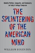 Splintering of the American Mind Identity Politics Inequality & Community on Todays College Campuses