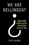 We Are Bellingcat Global Crime Online Sleuths & the Bold Future of News
