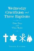 Wednesday Crucifixion and Three Baptisms
