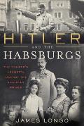 Hitler & the Habsburgs The Fuhrers Vendetta Against the Austrian Royals