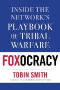 Foxocracy Inside the Fox News Network Playbook of Tribal Warfare