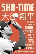 Sho time The Inside Story of Shohei Ohtani & the Greatest Baseball Season Ever Played