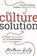 Culture Solution A Practical Guide to Building a Dynamic Culture So People Love Coming to Work & Accomplishing Great Things Together