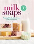 Milk Soaps 35 Skin Nourishing Recipes for Making Milk Enriched Soaps from Goat to Almond