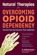 Natural Therapies for Overcoming Opioid Dependency Control Pain & Recover from Addiction with Chinese Medicine Acupuncture Herbs Nutritional Supplements & Meditation & Lifestyle Practices