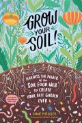 Grow Your Soil Harness the Power of the Soil Food Web to Create Your Best Garden Ever