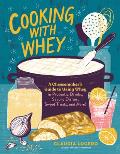 Cooking with Whey A Cheesemakers Guide to Using Whey in Probiotic Drinks Savory Dishes Sweet Treats & More