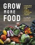 Grow More Food A Vegetable Gardeners Guide to Getting the Biggest Harvest Possible from a Space of Any Size