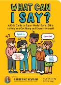 What Can I Say A Kids Guide to Super Useful Social Skills to Help You Get Along & Express Yourself Speak Up Speak Out Talk about Hard Things & Be a Good Friend