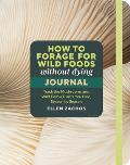 How to Forage for Wild Foods Without Dying Journal: Track the Mushrooms and Wild Edible Plants You Find, Season by Season, Year After Year