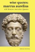 Wise Quotes - Marcus Aurelius (459 Marcus Aurelius Quotes): Roman Stoic Philosopher Roman Emperor