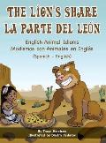 The Lion's Share - English Animal Idioms (Spanish-English): La Parte Del Le?n - Modismos con Animales en Ingl?s (Espa?ol - Ingl?s)