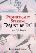 Prophetically Speaking Must be Is: Love, Life, Death