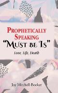 Prophetically Speaking Must be Is: Love, Life, Death