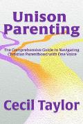 Unison Parenting: The Comprehensive Guide to Navigating Christian Parenthood with One Voice