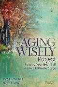 The Aging Wisely Project: Forging Your Best Self in Life's Ultimate Stage