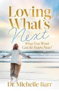 Loving What's Next: What You Want Can Be Yours Now!