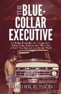 The Blue-Collar Executive: 12 Biblical Principles That Conquered a Billion Dollar Industry and Allow You to Build Your Business in a Secular Worl